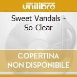 Sweet Vandals - So Clear cd
