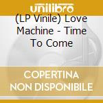 (LP Vinile) Love Machine - Time To Come vinile