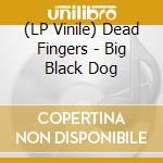 (LP Vinile) Dead Fingers - Big Black Dog vinile