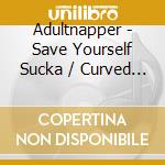 Adultnapper - Save Yourself Sucka / Curved By A Thought (12') cd
