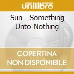 Sun - Something Unto Nothing cd