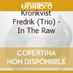 Kronkvist Fredrik (Trio) - In The Raw cd