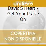 David'S Heart - Get Your Praise On cd