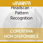 Headscan - Pattern Recognition cd musicale di HEADSCAN