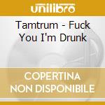 Tamtrum - Fuck You I'm Drunk cd