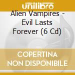 Alien Vampires - Evil Lasts Forever (6 Cd) cd