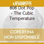 808 Dot Pop - The Cubic Temperature cd musicale