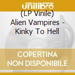 (LP Vinile) Alien Vampires - Kinky To Hell vinile