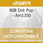 808 Dot Pop - Am1350 cd musicale