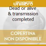 Dead or alive & transmission completed cd