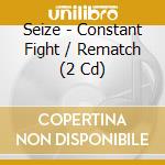 Seize - Constant Fight / Rematch (2 Cd) cd