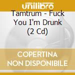 Tamtrum - Fuck You I'm Drunk (2 Cd) cd musicale di TAMTRUM