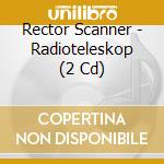 Rector Scanner - Radioteleskop (2 Cd) cd musicale