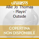 Allie Jo Thomas - Playin' Outside cd musicale di Allie Jo Thomas