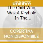 The Child Who Was A Keyhole - In The Faxed Atmosphere cd musicale di The Child Who Was A Keyhole