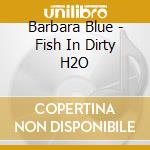 Barbara Blue - Fish In Dirty H2O cd