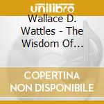 Wallace D. Wattles - The Wisdom Of Wallace cd musicale di Wallace D. Wattles