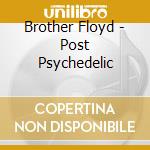 Brother Floyd - Post Psychedelic cd musicale di Brother Floyd