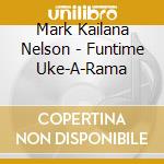 Mark Kailana Nelson - Funtime Uke-A-Rama cd