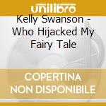Kelly Swanson - Who Hijacked My Fairy Tale cd