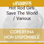 Hot Rod Girls Save The World / Various cd