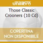 Those Classic Crooners (10 Cd) cd