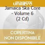 Jamaica Ska Core - Volume 6 (2 Cd) cd musicale di Artisti Vari