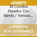 30 Corridos Pesados Con Banda / Various - 30 Corridos Pesados Con Banda / Various cd musicale di 30 Corridos Pesados Con Banda / Various