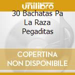 30 Bachatas Pa La Raza Pegaditas cd
