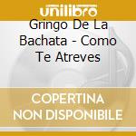 Gringo De La Bachata - Como Te Atreves cd musicale di Gringo De La Bachata