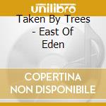 Taken By Trees - East Of Eden cd
