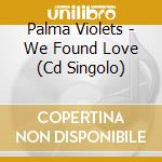 Palma Violets - We Found Love (Cd Singolo) cd