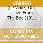 (LP Vinile) Off! - Live From The Bbc (10' Rsd 2015) vinile