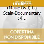 (Music Dvd) La Scala-Documentary Of Performances: La Scala - La Scala-Documentary Of Performances: La Scala cd musicale