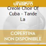 Creole Choir Of Cuba - Tande La cd musicale di CREOLE CHOIR OF CUBA