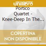 Portico Quartet - Knee-Deep In The North Sea cd musicale di Quartet Portico