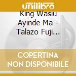 King Wasiu Ayinde Ma - Talazo Fuji Music Party! cd musicale