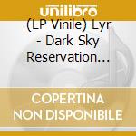(LP Vinile) Lyr - Dark Sky Reservation (Clear Vinyl) vinile
