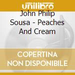 John Philip Sousa - Peaches And Cream cd musicale di John Philip Sousa