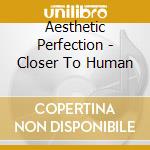 Aesthetic Perfection - Closer To Human cd