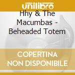 Hhy & The Macumbas - Beheaded Totem cd