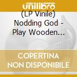 (LP Vinile) Nodding God - Play Wooden Child vinile
