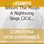 Whom The Moon A Nightsong Sings (2Cd Digipak) / Various cd