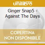 Ginger Snap5 - Against The Days cd musicale di Snap5 Ginger