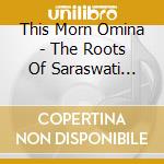 This Morn Omina - The Roots Of Saraswati (Hardcover 2Cd Book Edition) cd musicale