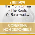 This Morn Omina - The Roots Of Saraswati (Hardcover 2Cd Book Edition) cd