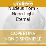Nucleus Torn - Neon Light Eternal cd