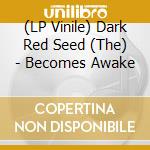(LP Vinile) Dark Red Seed (The) - Becomes Awake lp vinile di Dark Red Seed (The)