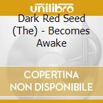 Dark Red Seed (The) - Becomes Awake cd musicale di Dark Red Seed (The)
