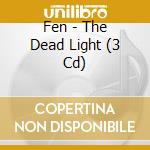 Fen - The Dead Light (3 Cd) cd